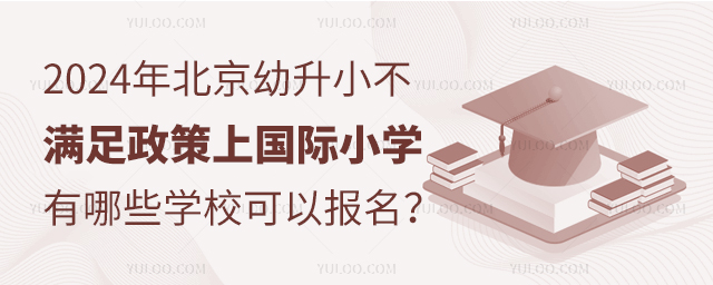 2024年北京幼升小不滿足政策上國際小學,有哪些學校可以報名