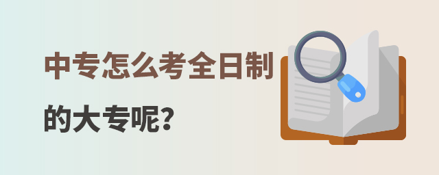 中專怎么考全日制的大專呢?