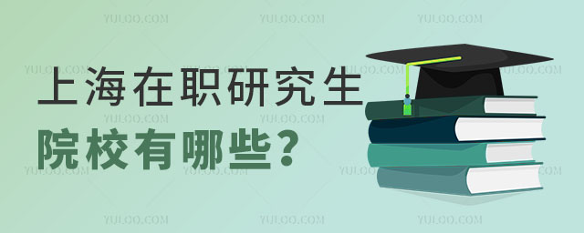 上海在職研究生院校有哪些?招生方式有哪些?.