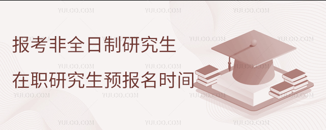 報考非全日制研究生在職研究生預報名時間