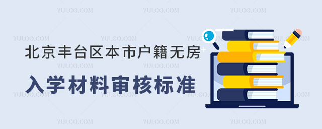 北京豐臺區(qū)本市戶籍無房入學(xué)材料審核標(biāo)準(zhǔn)