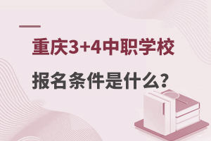 重慶3+4中職學(xué)校報(bào)名條件是什么?