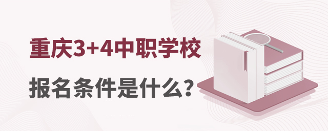 重慶3+4中職學校報名條件是什么?