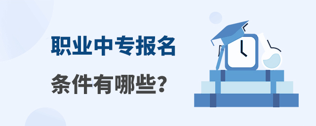 職業(yè)中專報名條件有哪些?