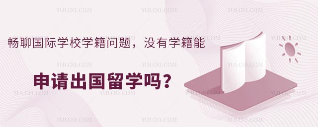 暢聊國(guó)際學(xué)校學(xué)籍問題,沒有學(xué)籍能申請(qǐng)出國(guó)留學(xué)嗎