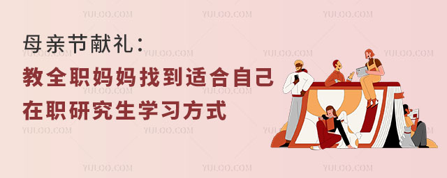 母親節(jié)獻(xiàn)禮:教全職媽媽找到適合自己的在職研究生學(xué)習(xí)方式