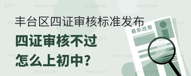 豐臺區(qū)四證審核標(biāo)準(zhǔn)發(fā)布,四證審核不過怎么上初中