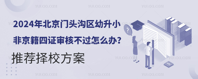 2024年北京門頭溝區幼升小非京籍四證審核不過怎么辦