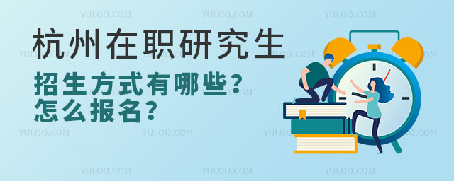 杭州在職研究生招生方式有哪些?怎么報名?