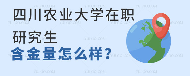 四川農業大學在職研究生含金量怎么樣?值得報考嗎?