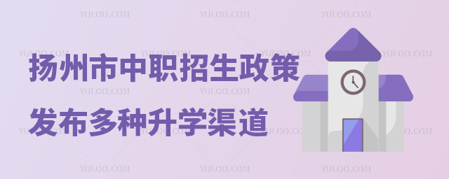 揚州市中職招生政策發布多種類型暢通升學渠道