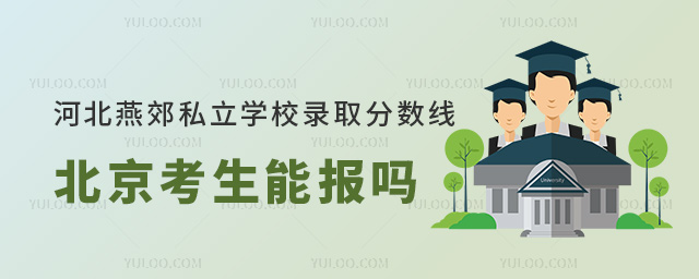 河北燕郊私立學校錄取分數線北京考生能報嗎