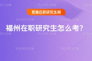 福州在職研究生怎么考?