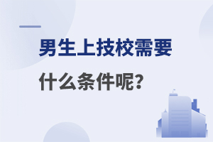 男生上技校需要什么條件呢?