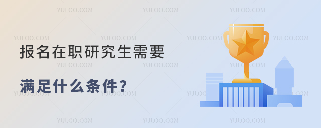 報名在職研究生需要滿足什么條件?(各院校匯總)