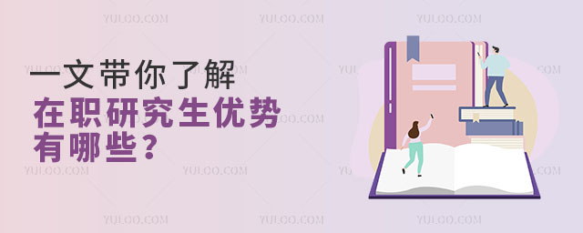 一文帶你了解在職研究生優勢有哪些?