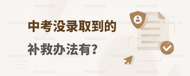 中考沒(méi)錄取到的補(bǔ)救辦法有?