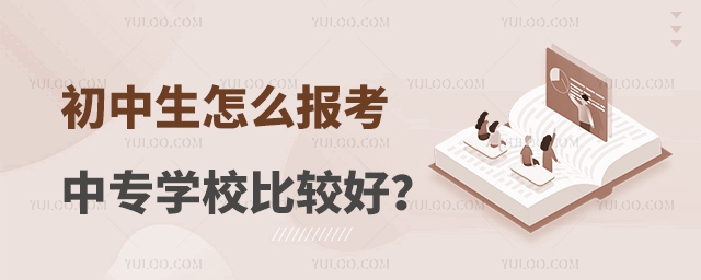初中生怎么報考中專學校比較好?