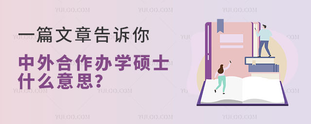 一篇文章告訴你中外合作辦學(xué)碩士什么意思?