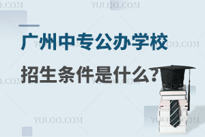 廣州中專公辦學(xué)校招生條件是什么?