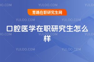 口腔醫學在職研究生怎么樣