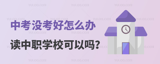 中考沒考好怎么辦讀中職學校可以嗎?