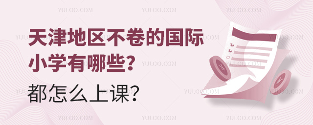 天津地區(qū)不卷的國(guó)際小學(xué)有哪些?都怎么上課?.jpg