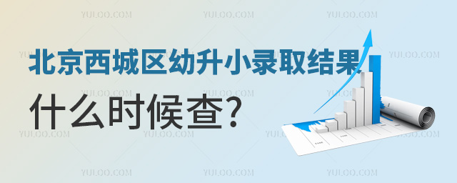 北京西城區幼升小錄取結果什么時候查