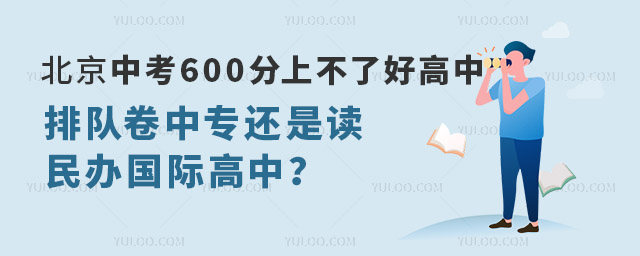 北京中考600分上不了好高中,排隊卷中專還是讀民辦國際高中