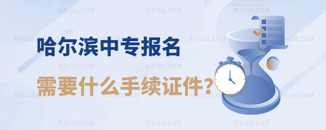 哈爾濱中專報名需要什么手續和證件?