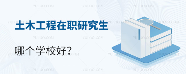 土木工程在職研究生哪個學校好?