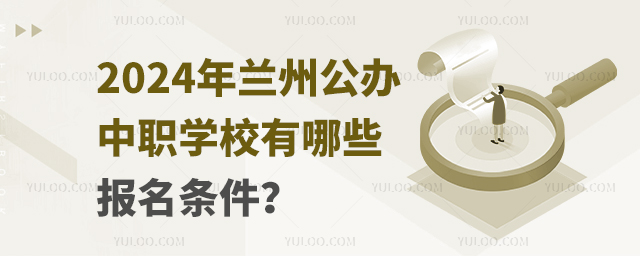 2024年蘭州公辦中職學校有哪些報名條件?