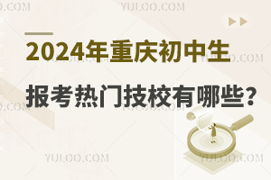 2024年重慶初中生報考熱門技校有哪些?