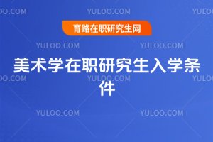 美術(shù)學(xué)在職研究生入學(xué)條件