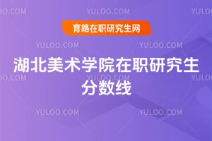 湖北美術(shù)學(xué)院在職研究生分?jǐn)?shù)線