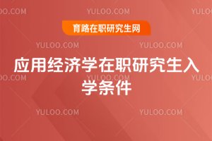 應(yīng)用經(jīng)濟(jì)學(xué)在職研究生入學(xué)條件