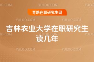 吉林農業大學在職研究生讀幾年