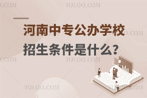 河南中專公辦學(xué)校招生條件是什么?