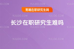 長沙在職研究生難嗎