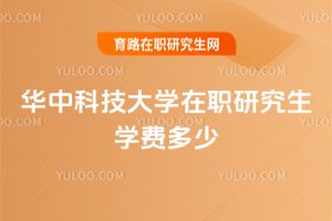 華中科技大學在職研究生學費多少
