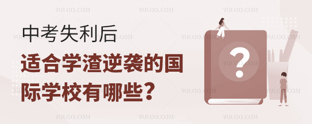 中考失利后適合學渣逆襲的國際學校有哪些