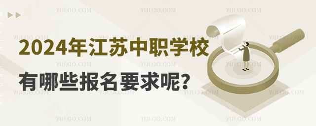 2024年江蘇中等職業(yè)學(xué)校有哪些報名要求呢?
