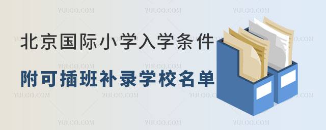 北京國際小學(xué)入學(xué)條件詳解,附可插班補錄學(xué)校名單