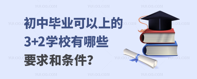 初中畢業(yè)可以上的3+2學(xué)校有哪些要求和條件?