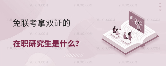 免聯(lián)考拿雙證的在職研究生是什么?
