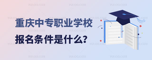 重慶中專職業(yè)學(xué)校報(bào)名條件是什么?