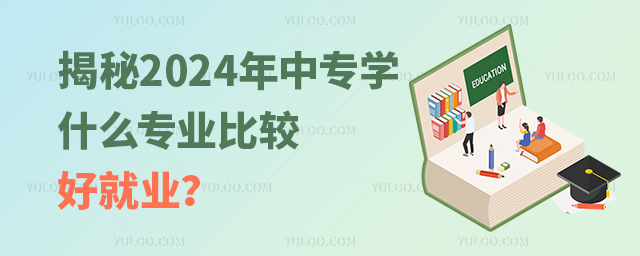 揭秘2024年:中專學(xué)什么專業(yè)比較好就業(yè)?