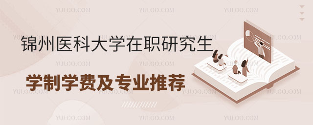 錦州醫科大學在職研究生:學制學費詳解及專業推薦