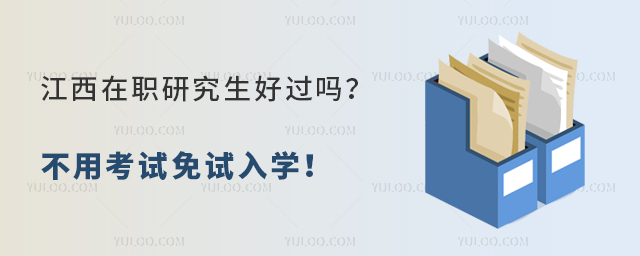 江西在職研究生好過嗎?不用考試免試入學!