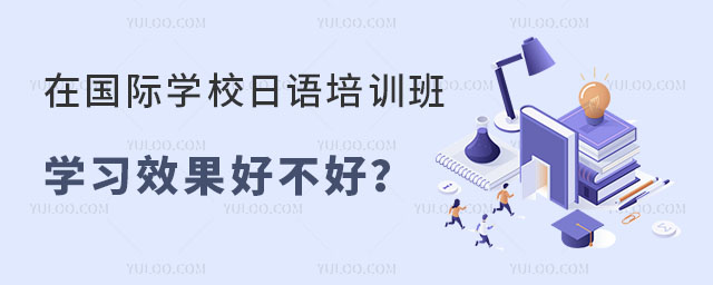 在國際學校日語培訓班學習效果好不好